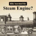 Who invented the Steam Engine?