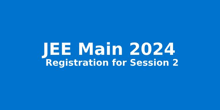 JEE Main 2024 Session 2 Application Closes Today