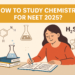 How to Study Chemistry for NEET 2025