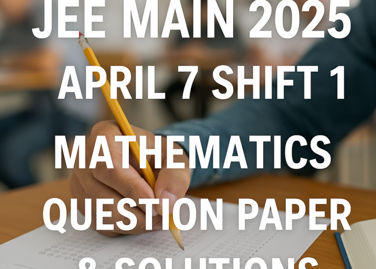 JEE Main 2025 April 7 Shift 1 Mathematics Question Paper & Solutions