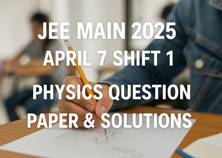 JEE Main 2025 April 7 Shift 1 Physics Question Paper & Solutions