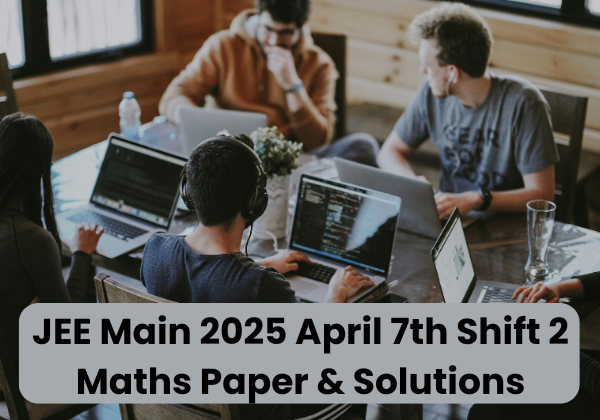 JEE Main 2025 April 7th Shift 2 Maths Paper & Solutions