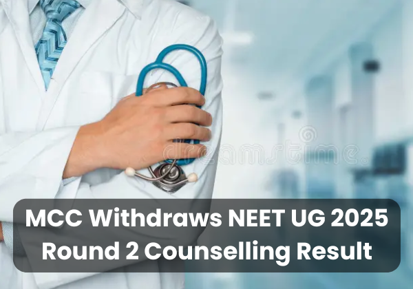 MCC Withdraws NEET UG 2025 Round 2 Counselling Result