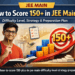 • How to Score 150+ in JEE Main Difficulty Level, Strategy & Preparation Plan