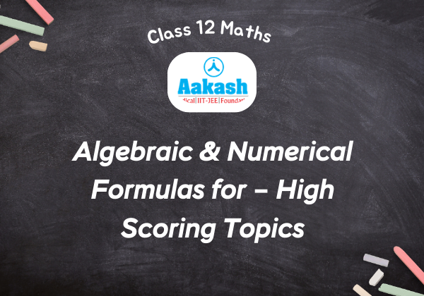 Algebraic & Numerical Formulas for Class 12 Maths – High Scoring Topics
