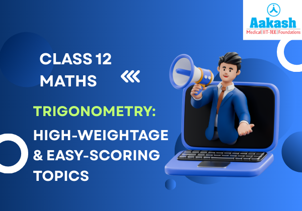 Class 12 Maths Trigonometry High-Weightage & Easy-Scoring Topics
