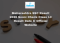 Maharashtra SSC Result 2026 Soon Check Class 10 Result Date & Official Website