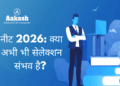 नीट 2026: क्या अभी भी सेलेक्शन संभव है?